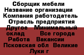 Сборщик мебели › Название организации ­ Компания-работодатель › Отрасль предприятия ­ Другое › Минимальный оклад ­ 1 - Все города Работа » Вакансии   . Псковская обл.,Великие Луки г.